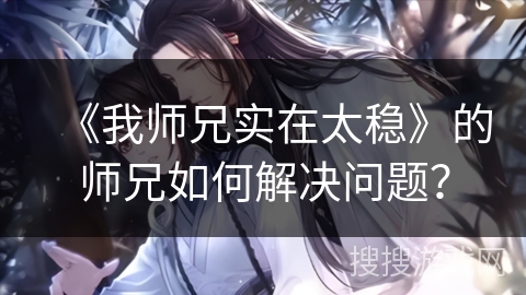 《我师兄实在太稳》的师兄如何解决问题？