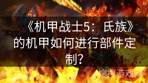 《机甲战士5：氏族》的机甲如何进行部件定制？