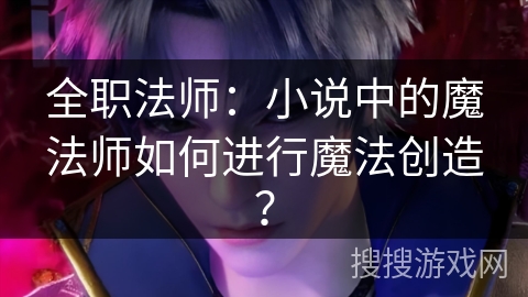 全职法师：小说中的魔法师如何进行魔法创造？