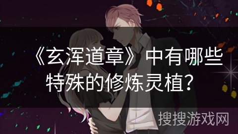 《玄浑道章》中有哪些特殊的修炼灵植？