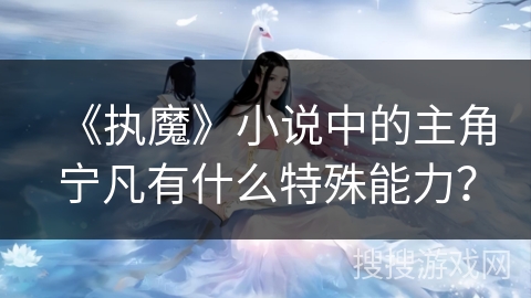 《执魔》小说中的主角宁凡有什么特殊能力？