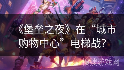 《堡垒之夜》在“城市购物中心”电梯战？