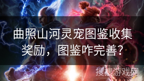 曲照山河灵宠图鉴收集奖励，图鉴咋完善？