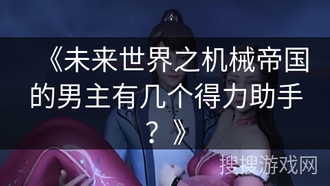 《未来世界之机械帝国的男主有几个得力助手？》