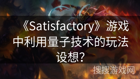 《Satisfactory》游戏中利用量子技术的玩法设想？