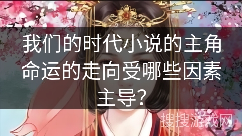 我们的时代小说的主角命运的走向受哪些因素主导？