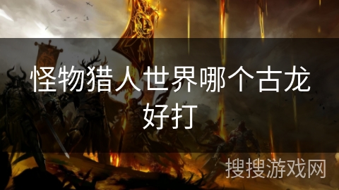 怪物猎人世界哪个古龙好打