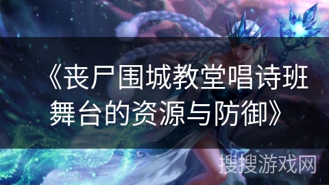 《丧尸围城教堂唱诗班舞台的资源与防御》