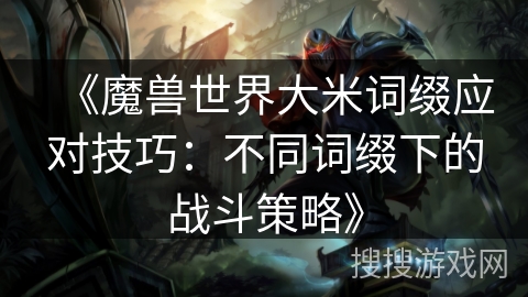 《魔兽世界大米词缀应对技巧:不同词缀下的战斗策略》 《魔兽世界大米词缀应对技巧:不同词缀下的战斗策略》