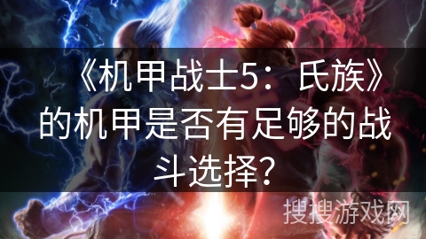 《机甲战士5：氏族》的机甲是否有足够的战斗选择？