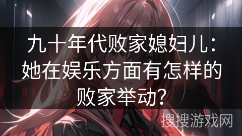 九十年代败家媳妇儿：她在娱乐方面有怎样的败家举动？