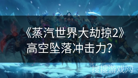 《蒸汽世界大劫掠2》高空坠落冲击力？