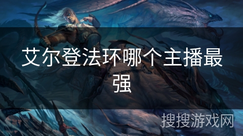 艾尔登法环哪个主播最强