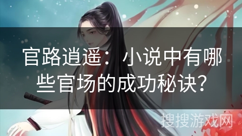 官路逍遥：小说中有哪些官场的成功秘诀？