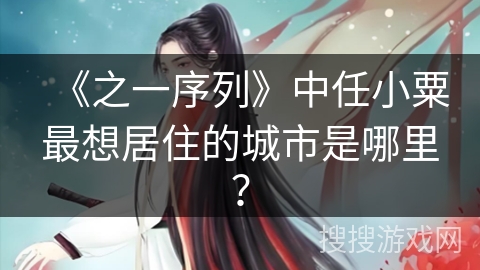 《之一序列》中任小粟最想居住的城市是哪里？