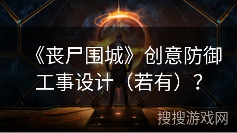 《丧尸围城》创意防御工事设计（若有）？