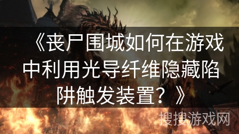《丧尸围城如何在游戏中利用光导纤维隐藏陷阱触发装置？》