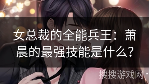 女总裁的全能兵王：萧晨的最强技能是什么？