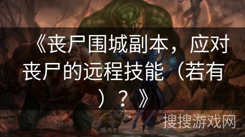《丧尸围城副本，应对丧尸的远程技能（若有）？》