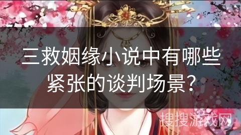 三救姻缘小说中有哪些紧张的谈判场景？