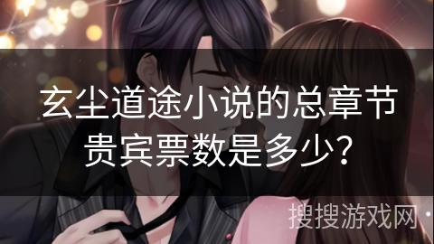玄尘道途小说的总章节贵宾票数是多少？