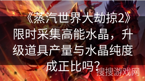 《蒸汽世界大劫掠2》限时采集高能水晶，升级道具产量与水晶纯度成正比吗？