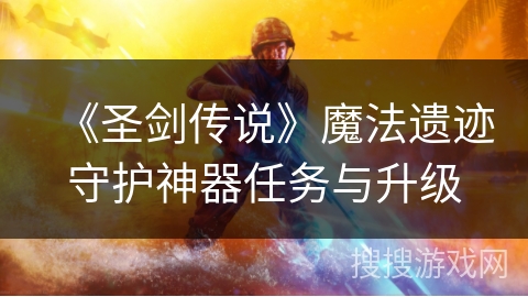 《圣剑传说》魔法遗迹守护神器任务与升级