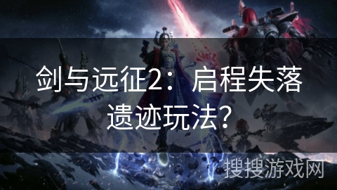 剑与远征2：启程失落遗迹玩法？