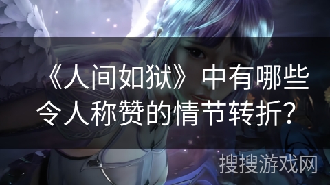 《人间如狱》中有哪些令人称赞的情节转折? 《人间如狱》中有哪些令人称赞的情节转折?