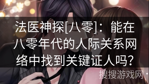 法医神探[八零]：能在八零年代的人际关系网络中找到关键证人吗？