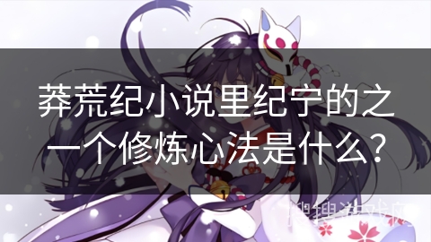 莽荒纪小说里纪宁的之一个修炼心法是什么？
