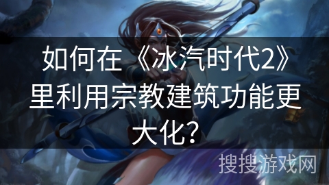 如何在《冰汽时代2》里利用宗教建筑功能更大化？