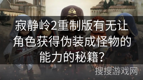 寂静岭2重制版有无让角色获得伪装成怪物的能力的秘籍？