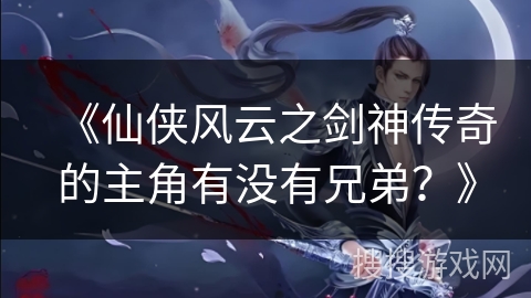 《仙侠风云之剑神传奇的主角有没有兄弟？》