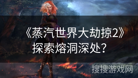 《蒸汽世界大劫掠2》探索熔洞深处？