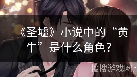 《圣墟》小说中的“黄牛”是什么角色? 《圣墟》小说中的“黄牛”是什么角色?