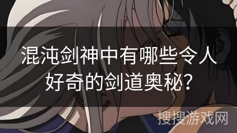 混沌剑神中有哪些令人好奇的剑道奥秘？