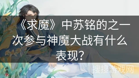 《求魔》中苏铭的之一次参与神魔大战有什么表现？