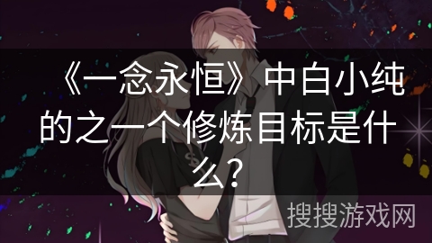《一念永恒》中白小纯的之一个修炼目标是什么？
