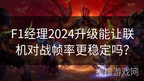 F1经理2024升级能让联机对战帧率更稳定吗？