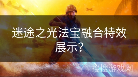 迷途之光法宝融合特效展示？