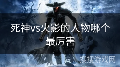 死神vs火影的人物哪个最厉害