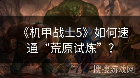 《机甲战士5》如何速通“荒原试炼”？