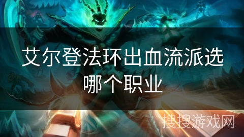 艾尔登法环出血流派选哪个职业