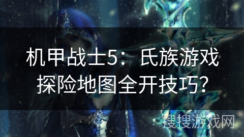 机甲战士5：氏族游戏探险地图全开技巧？