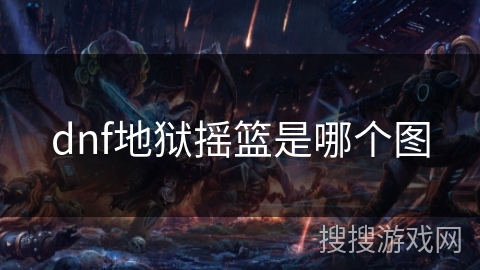 dnf地狱摇篮是哪个图