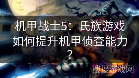机甲战士5：氏族游戏如何提升机甲侦查能力？