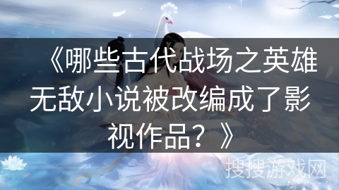 《哪些古代战场之英雄无敌小说被改编成了影视作品？》