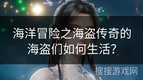海洋冒险之海盗传奇的海盗们如何生活？