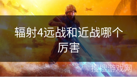 辐射4远战和近战哪个厉害